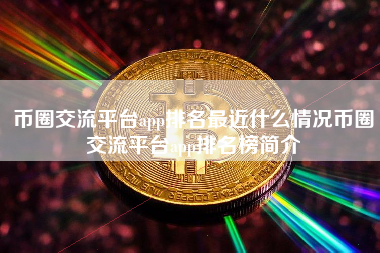 币圈交流平台app排名最近什么情况币圈交流平台app排名榜简介