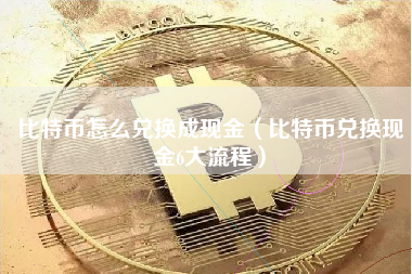 比特币怎么兑换成现金（比特币兑换现金6大流程）