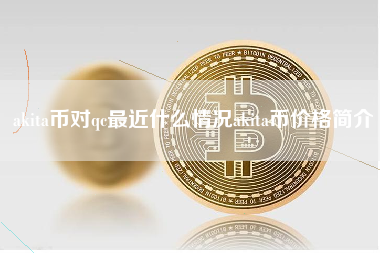 akita币对qc最近什么情况akita币价格简介