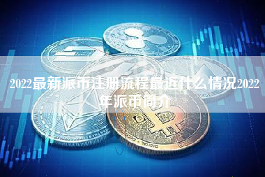 2022最新派币注册流程最近什么情况2022年派币简介