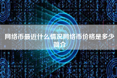 网络币最近什么情况网络币价格是多少简介