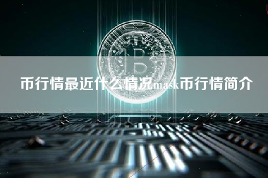 币行情最近什么情况mask币行情简介