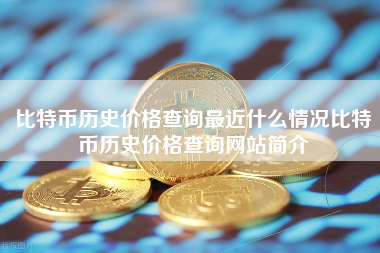 比特币历史价格查询最近什么情况比特币历史价格查询网站简介