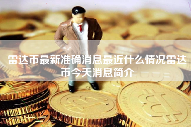 雷达币最新准确消息最近什么情况雷达币今天消息简介