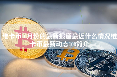 维卡币10月份的最新报道最近什么情况维卡币最新动态108简介