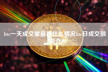 btc一天成交量最近什么情况btc日成交额简介