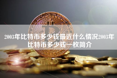 2003年比特币多少钱最近什么情况2003年比特币多少钱一枚简介