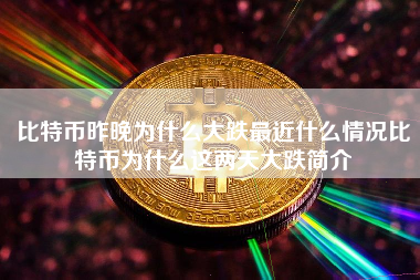 比特币昨晚为什么大跌最近什么情况比特币为什么这两天大跌简介