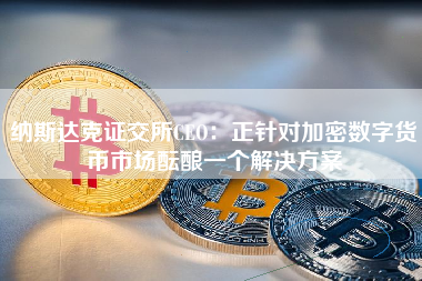 纳斯达克证交所CEO：正针对加密数字货币市场酝酿一个解决方案