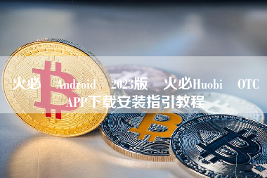 火必 Android 2023版 火必Huobi OTC APP下载安装指引教程