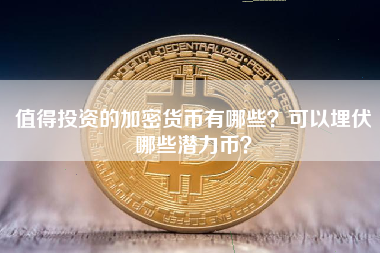 值得投资的加密货币有哪些？可以埋伏哪些潜力币？