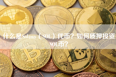 什么是Solana（SOL）代币？如何质押投资SOL币？