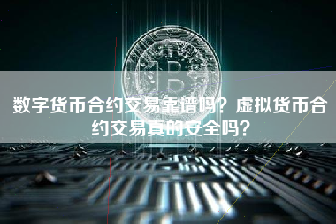 数字货币合约交易靠谱吗？虚拟货币合约交易真的安全吗？