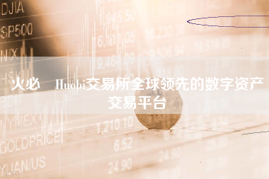火必 Huobi交易所全球领先的数字资产交易平台
