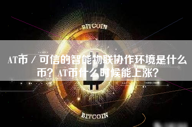 AT币／可信的智能物联协作环境是什么币？AT币什么时候能上涨？