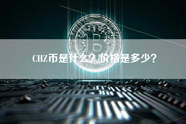 CHZ币是什么？价格是多少？