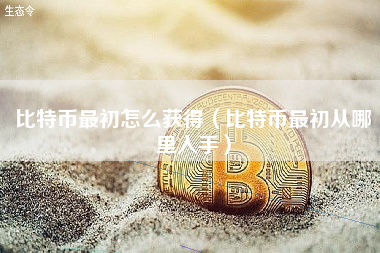 比特币最初怎么获得（比特币最初从哪里入手）