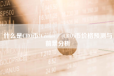 什么是CRO币?Cronos (CRO)币价格预测与前景分析