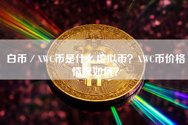 白币／XWC币是什么虚拟币？XWC币价格情况如何？
