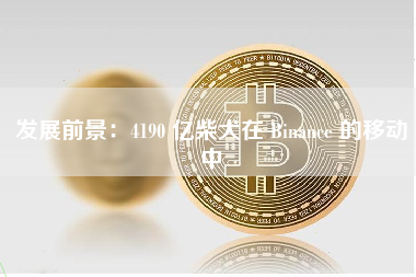 发展前景：4190 亿柴犬在 Binance 的移动中