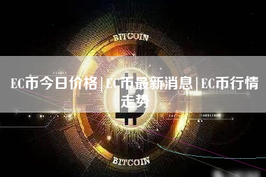 EC币今日价格|EC币最新消息|EC币行情走势