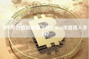 BCH币价格到底部了吗？BCH币值得入手吗？