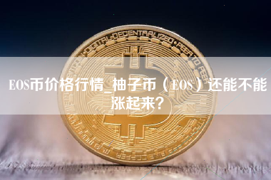 EOS币价格行情_柚子币（EOS）还能不能涨起来？