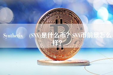 Synthetix (SNX)是什么币？SNX币前景怎么样？