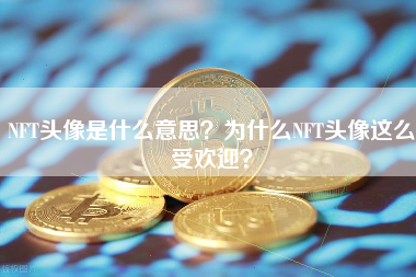 NFT头像是什么意思？为什么NFT头像这么受欢迎？