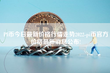 PI币今日最新价格行情走势2022-pi币官方价格最新消息公布!