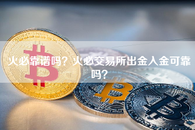 火必靠谱吗？火必交易所出金入金可靠吗？