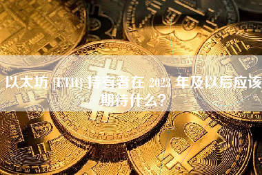 以太坊 [ETH] 持有者在 2023 年及以后应该期待什么？