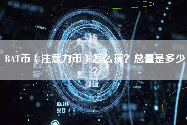 BAT币（注意力币）怎么玩？总量是多少？