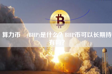 算力币 (BHP)是什么？BHP币可以长期持有吗？