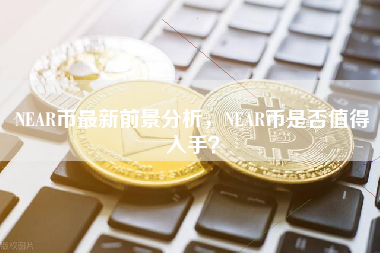 NEAR币最新前景分析，NEAR币是否值得入手？