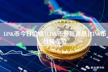 LINK币今日价格|LINK币最新消息|LINK币行情走势