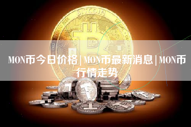 MON币今日价格|MON币最新消息|MON币行情走势