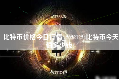 比特币价格今日行情_20221224比特币今天值多少钱?