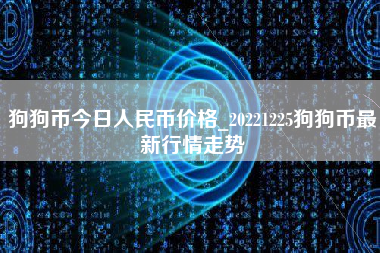 狗狗币今日人民币价格_20221225狗狗币最新行情走势