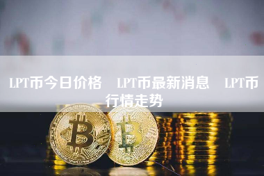 LPT币今日价格 LPT币最新消息 LPT币行情走势