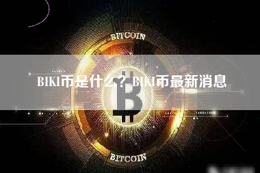 BIKI币是什么？BIKI币最新消息