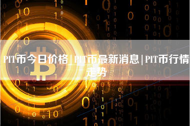 PIT币今日价格|PIT币最新消息|PIT币行情走势