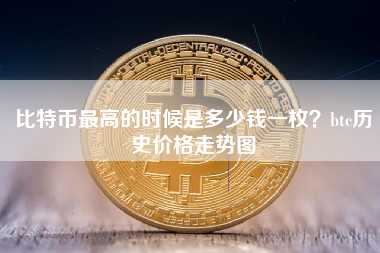 比特币最高的时候是多少钱一枚？btc历史价格走势图