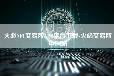 火必NFT交易所APP平台下载-火必交易所中国站