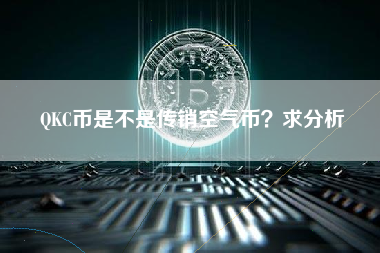 QKC币是不是传销空气币？求分析