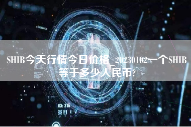 SHIB今天行情今日价格_20230102一个SHIB等于多少人民币?