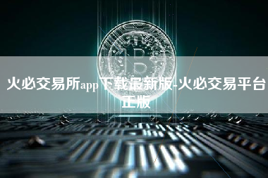 火必交易所app下载最新版-火必交易平台正版