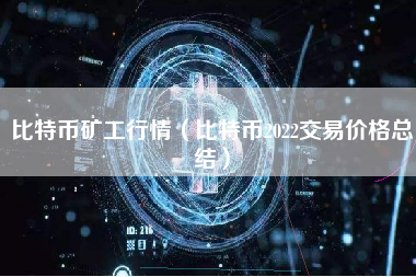 比特币矿工行情（比特币2022交易价格总结）