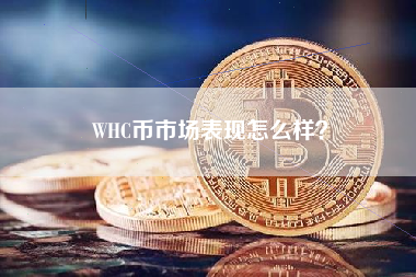 WHC币市场表现怎么样？