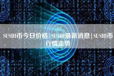 SUSHI币今日价格|SUSHI最新消息|SUSHI币行情走势